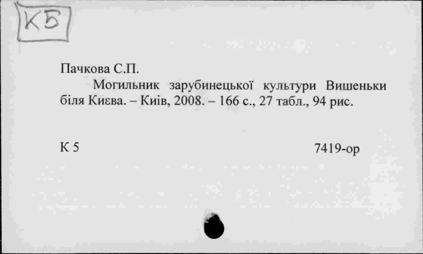 ﻿Пачкова С.П.
Могильник зарубинецької культури Вишеньки біля Києва. - Киів, 2008. - 166 с., 27 табл., 94 рис.
К5
7419-ор